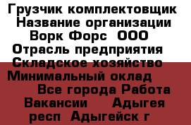 Грузчик-комплектовщик › Название организации ­ Ворк Форс, ООО › Отрасль предприятия ­ Складское хозяйство › Минимальный оклад ­ 23 000 - Все города Работа » Вакансии   . Адыгея респ.,Адыгейск г.